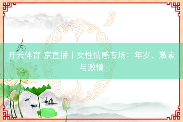 开云体育 京直播｜女性情感专场：年岁、激素与激情