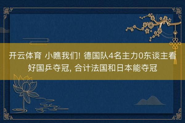 开云体育 小瞧我们! 德国队4名主力0东谈主看好国乒夺冠, 合计法国和日本能夺冠