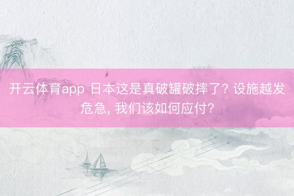 开云体育app 日本这是真破罐破摔了? 设施越发危急, 我们该如何应付?