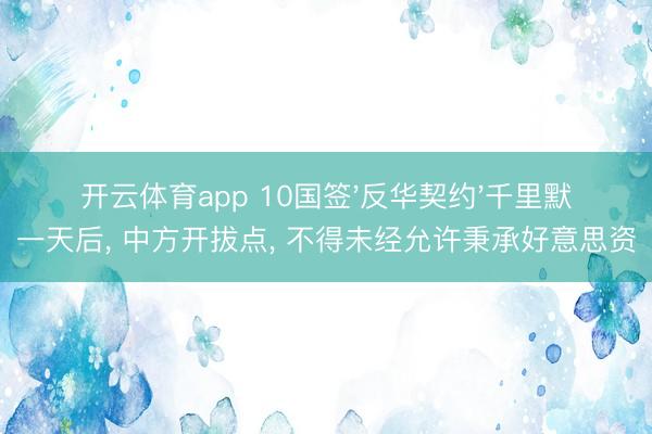 开云体育app 10国签'反华契约'千里默一天后, 中方开拔点, 不得未经允许秉承好意思资