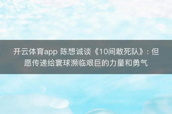 开云体育app 陈想诚谈《10间敢死队》: 但愿传递给寰球濒临艰巨的力量和勇气