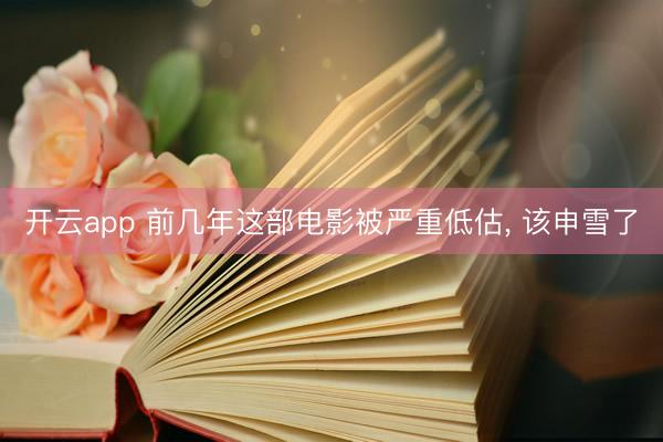 开云app 前几年这部电影被严重低估, 该申雪了
